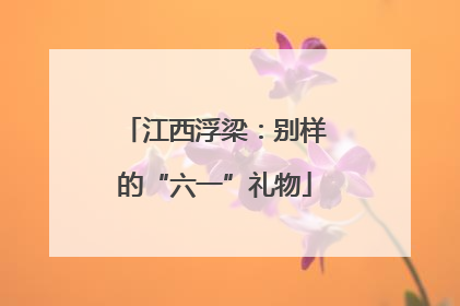 江西浮梁：别样的“六一”礼物