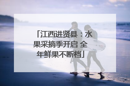 江西进贤县：水果采摘季开启 全年鲜果不断档