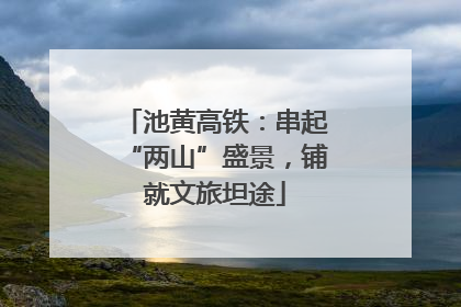池黄高铁：串起“两山”盛景，铺就文旅坦途