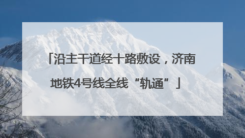 沿主干道经十路敷设，济南地铁4号线全线“轨通”
