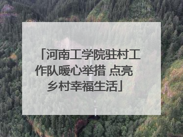 河南工学院驻村工作队暖心举措 点亮乡村幸福生活