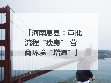 河南息县：审批流程“瘦身” 营商环境“增温”