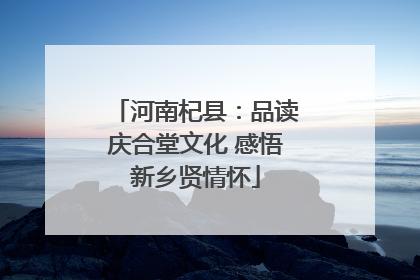 河南杞县：品读庆合堂文化 感悟新乡贤情怀