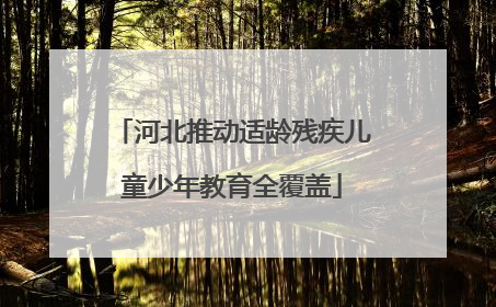 河北推动适龄残疾儿童少年教育全覆盖