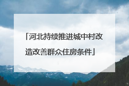 河北持续推进城中村改造改善群众住房条件