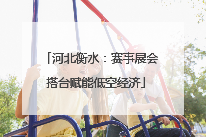 河北衡水：赛事展会搭台赋能低空经济