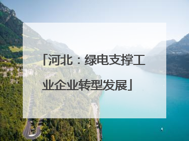河北：绿电支撑工业企业转型发展