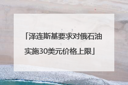 泽连斯基要求对俄石油实施30美元价格上限