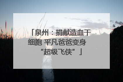 泉州：捐献造血干细胞 平凡爸爸变身“超级飞侠”
