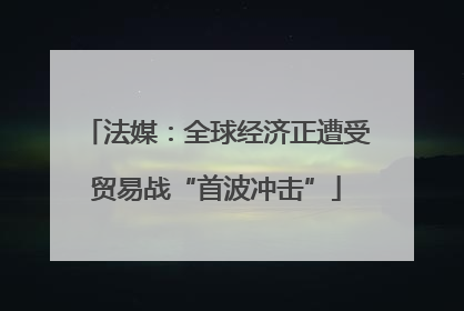 法媒：全球经济正遭受贸易战“首波冲击”