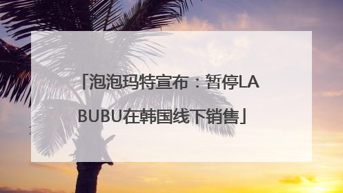 泡泡玛特宣布：暂停LABUBU在韩国线下销售