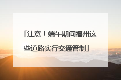 注意！端午期间福州这些道路实行交通管制