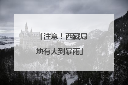 注意！西藏局地有大到暴雨