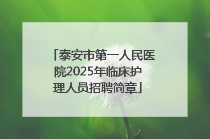 泰安市第一人民医院2025年临床护理人员招聘简章