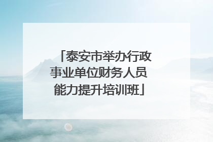泰安市举办行政事业单位财务人员能力提升培训班