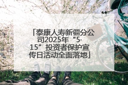 泰康人寿新疆分公司2025年“5·15”投资者保护宣传日活动全面落地