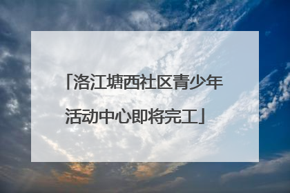 洛江塘西社区青少年活动中心即将完工
