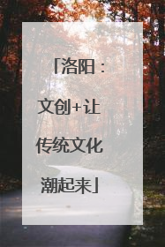 洛阳：文创+让传统文化潮起来