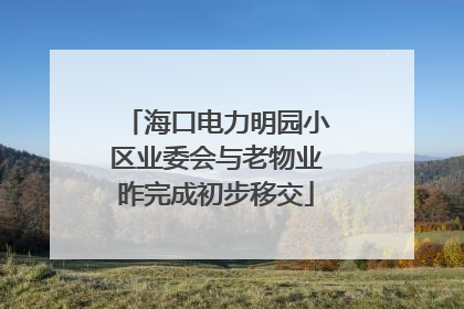 海口电力明园小区业委会与老物业昨完成初步移交