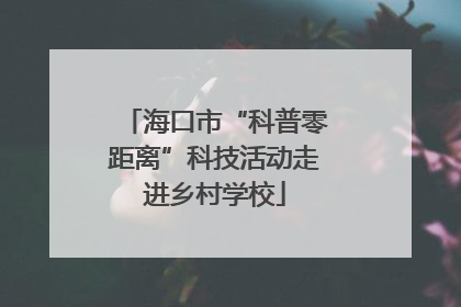 海口市“科普零距离”科技活动走进乡村学校