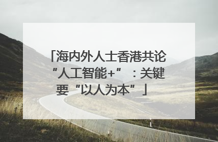 海内外人士香港共论“人工智能+”：关键要“以人为本”