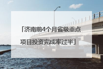 济南前4个月省级重点项目投资完成率过半