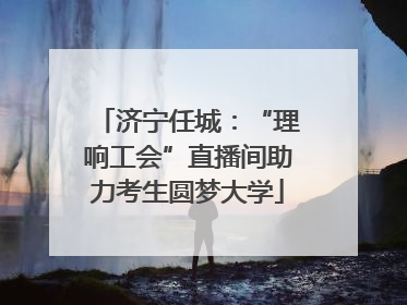 济宁任城：“理响工会”直播间助力考生圆梦大学
