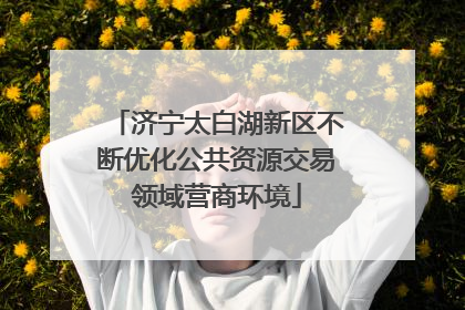 济宁太白湖新区不断优化公共资源交易领域营商环境