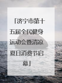 济宁市第十五届全民健身运动会暨清凉夏日消费节启幕