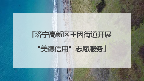 济宁高新区王因街道开展“美德信用”志愿服务
