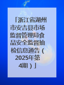 浙江省湖州市安吉县市场监督管理局食品安全监督抽检信息通告（2025年第4期）