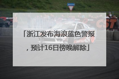 浙江发布海浪蓝色警报，预计16日傍晚解除