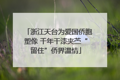 浙江天台为爱国侨胞塑像 千年干漆夹苎“留住”侨界温情