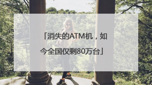 消失的ATM机，如今全国仅剩80万台