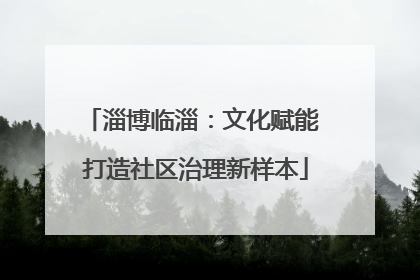 淄博临淄：文化赋能 打造社区治理新样本