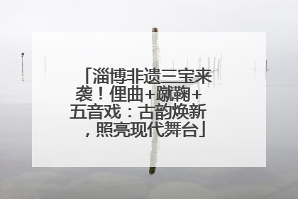 淄博非遗三宝来袭！俚曲+蹴鞠+五音戏：古韵焕新，照亮现代舞台