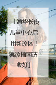 清华长庚儿童中心启用新诊区！就诊指南请收好