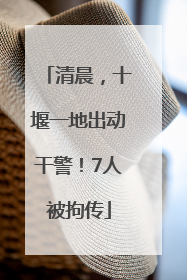 清晨，十堰一地出动干警！7人被拘传