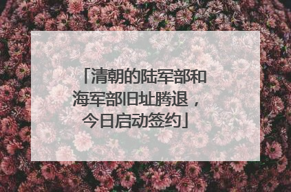 清朝的陆军部和海军部旧址腾退，今日启动签约