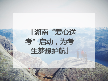 湖南“爱心送考”启动，为考生梦想护航