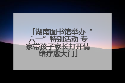 湖南图书馆举办“六一”特别活动 专家带孩子家长打开情绪疗愈大门