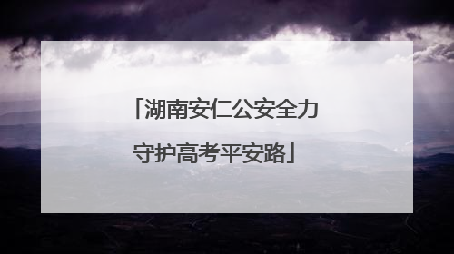 湖南安仁公安全力守护高考平安路