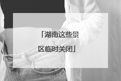 湖南这些景区临时关闭