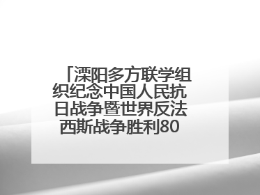 溧阳多方联学组织纪念中国人民抗日战争暨世界反法西斯战争胜利80周年活动