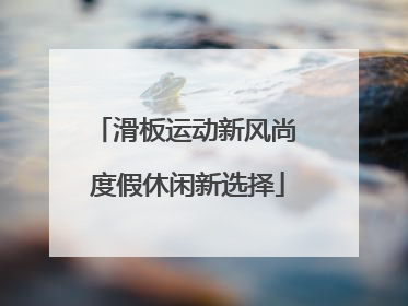 滑板运动新风尚 度假休闲新选择