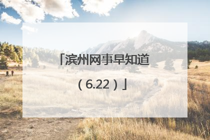 滨州网事早知道（6.22）