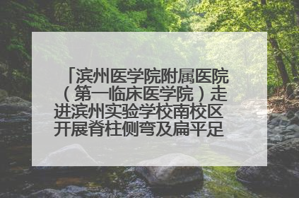 滨州医学院附属医院（第一临床医学院）走进滨州实验学校南校区开展脊柱侧弯及扁平足公益筛查活动