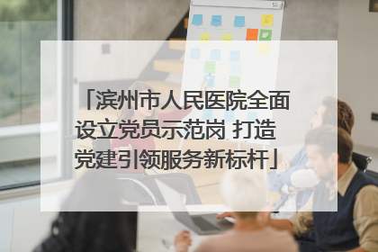 滨州市人民医院全面设立党员示范岗 打造党建引领服务新标杆