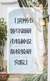 滨州市领导调研市特种设备检验研究院