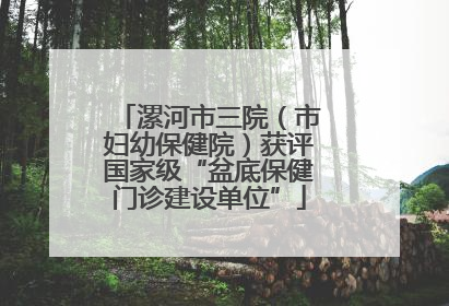 漯河市三院（市妇幼保健院）获评国家级“盆底保健门诊建设单位”